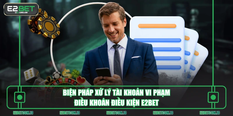 Biện pháp xử lý tài khoản vi phạm điều khoản điều kiện E2BET
