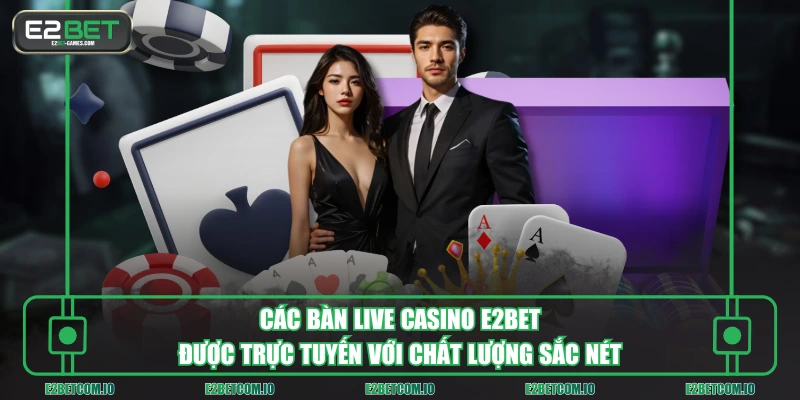 Các bàn Live Casino E2BET được trực tuyến với chất lượng sắc nét