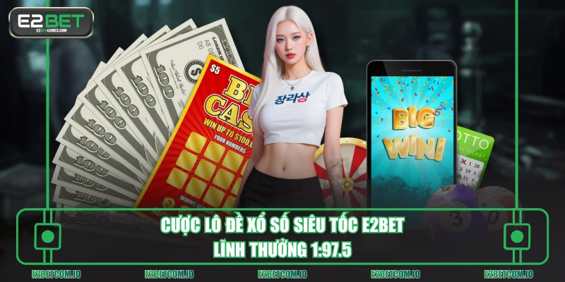 Cược lô đề xổ số siêu tốc E2BET lĩnh thưởng 1:97.5