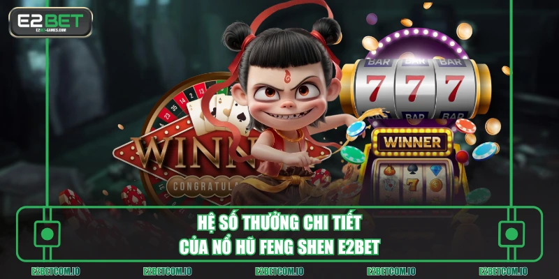 Hệ số thưởng chi tiết của nổ hũ Feng Shen E2BET