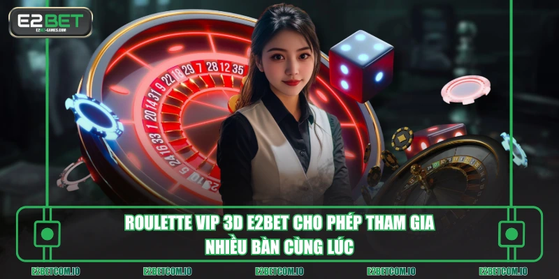 Roulette Vip 3D E2BET cho phép tham gia nhiều bàn cùng lúc