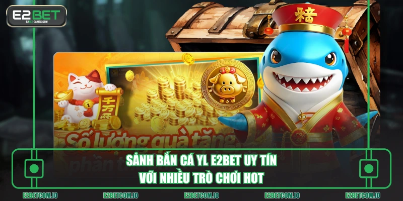Sảnh bắn cá YL E2BET uy tín với nhiều trò chơi hot