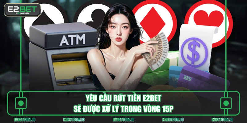 Yêu cầu rút tiền E2BET sẽ được xử lý trong vòng 15p